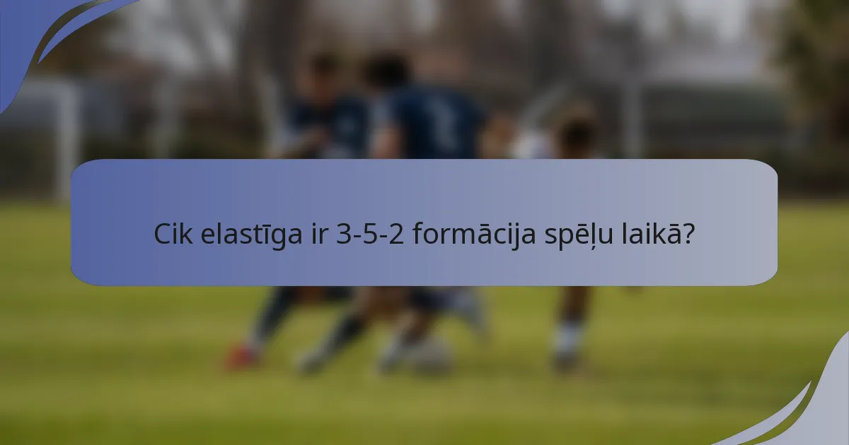 Cik elastīga ir 3-5-2 formācija spēļu laikā?