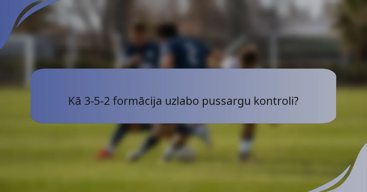 Kā 3-5-2 formācija uzlabo pussargu kontroli?