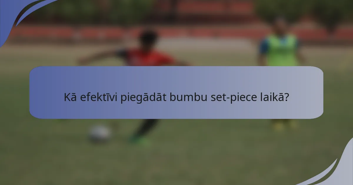 Kā efektīvi piegādāt bumbu set-piece laikā?