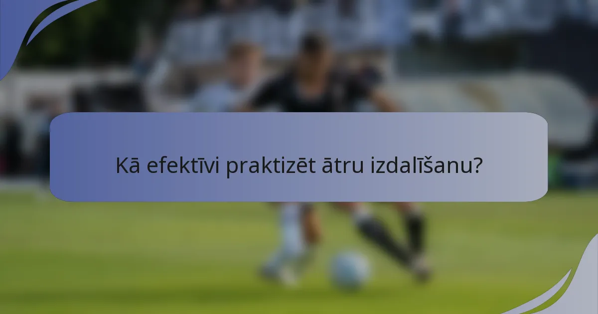Kā efektīvi praktizēt ātru izdalīšanu?