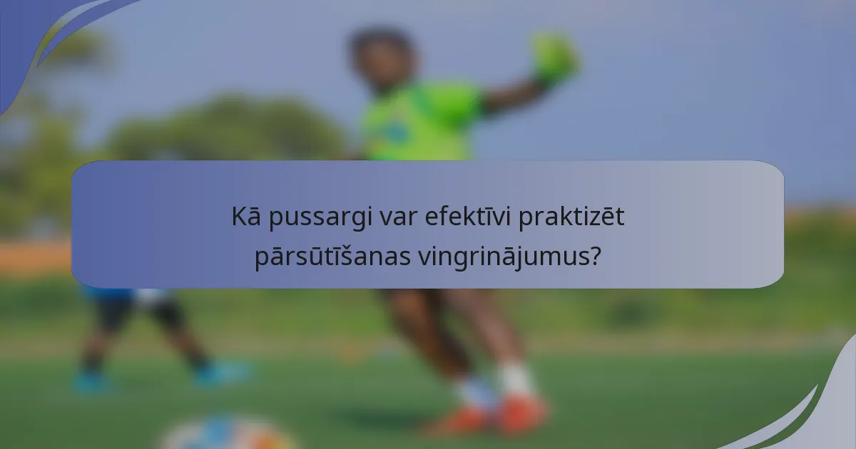 Kā pussargi var efektīvi praktizēt pārsūtīšanas vingrinājumus?