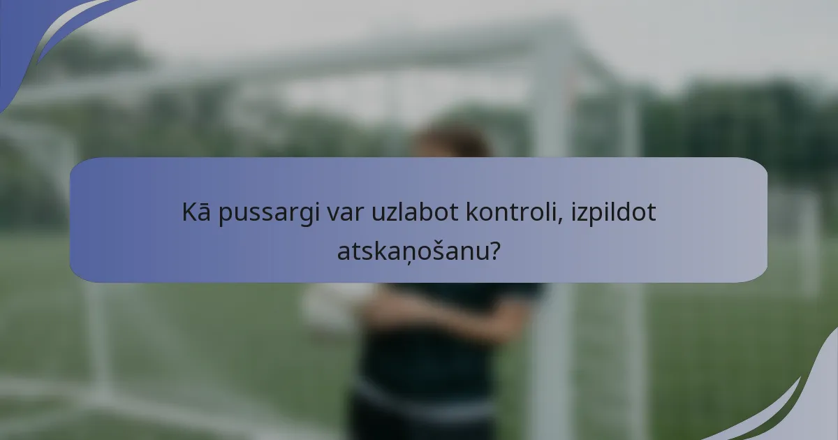 Kā pussargi var uzlabot kontroli, izpildot atskaņošanu?