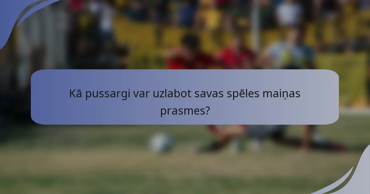 Kā pussargi var uzlabot savas spēles maiņas prasmes?