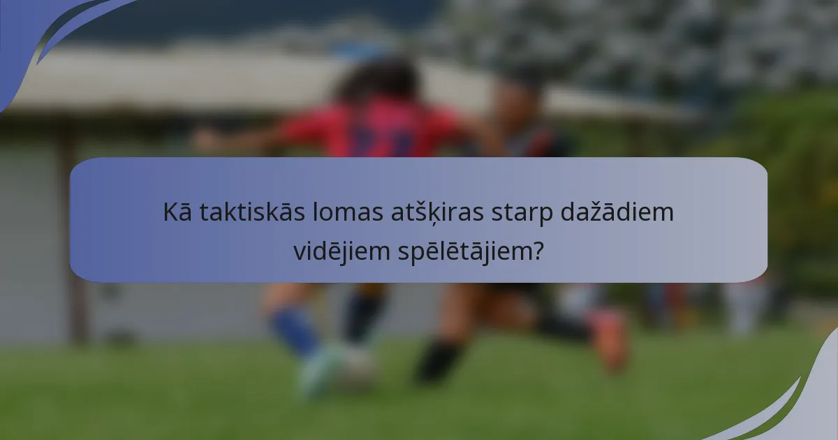 Kā taktiskās lomas atšķiras starp dažādiem vidējiem spēlētājiem?