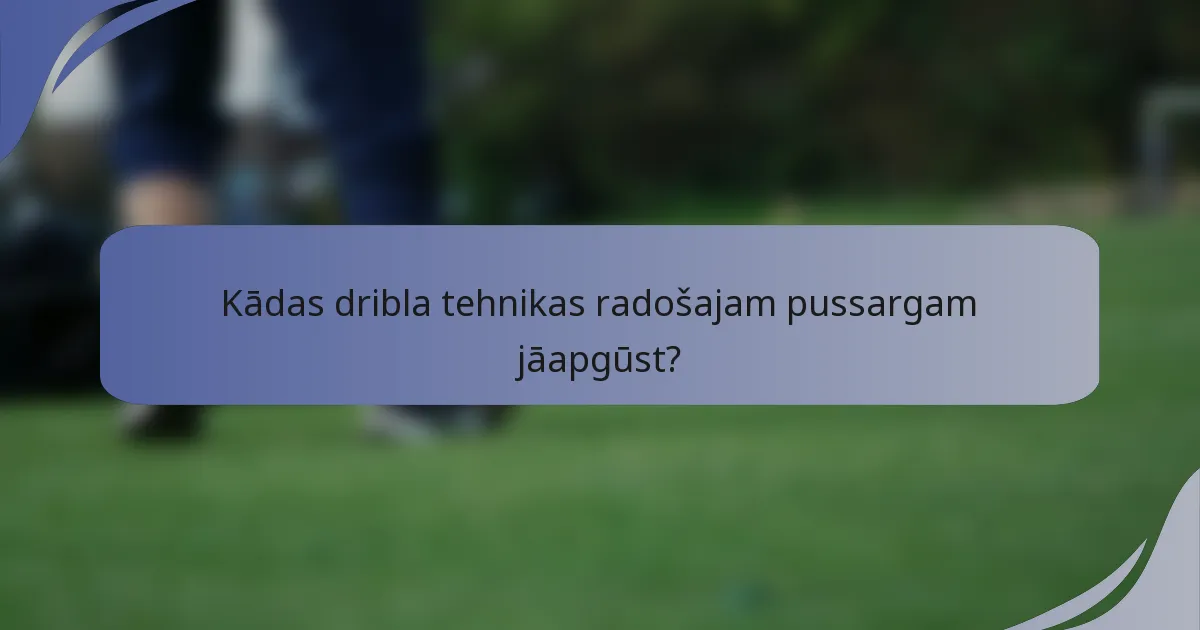 Kādas dribla tehnikas radošajam pussargam jāapgūst?