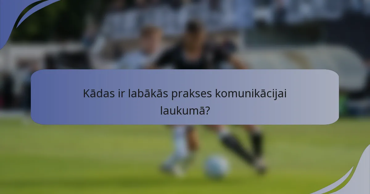 Kādas ir labākās prakses komunikācijai laukumā?