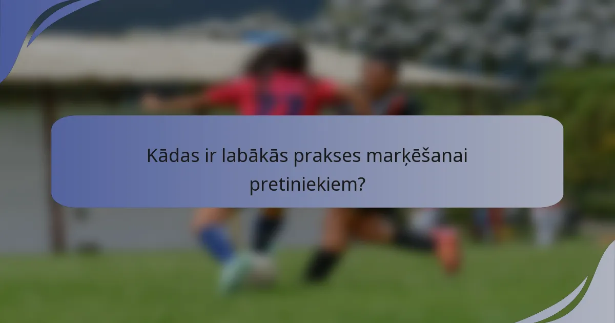 Kādas ir labākās prakses marķēšanai pretiniekiem?