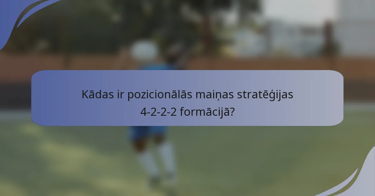 Kādas ir pozicionālās maiņas stratēģijas 4-2-2-2 formācijā?