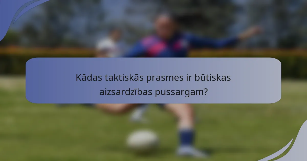 Kādas taktiskās prasmes ir būtiskas aizsardzības pussargam?