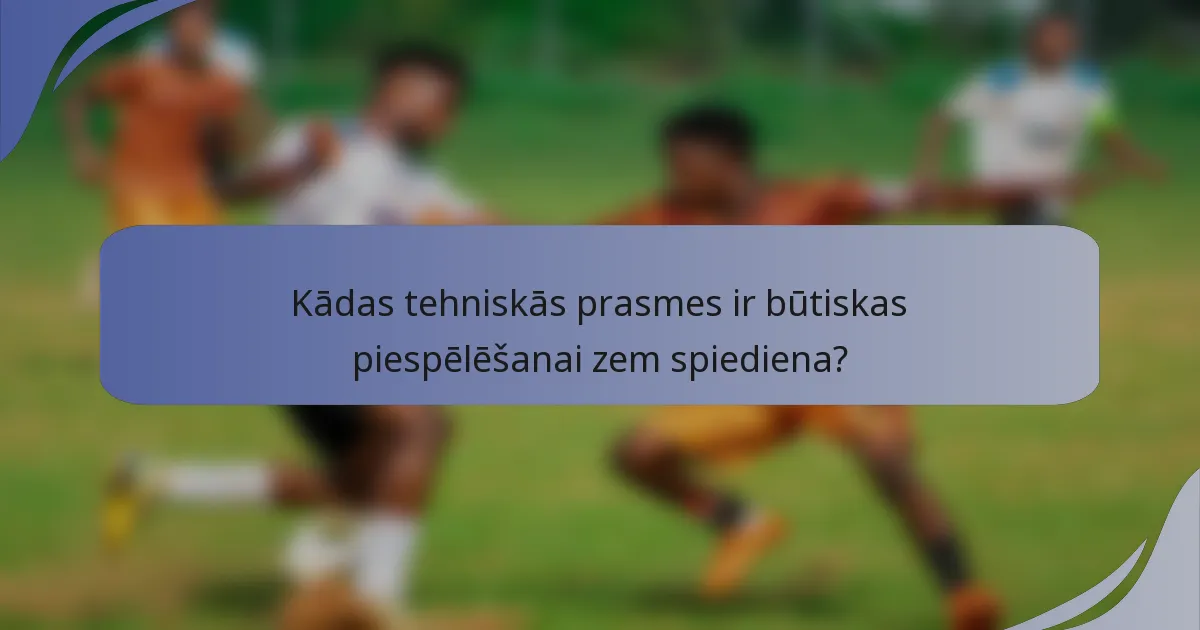 Kādas tehniskās prasmes ir būtiskas piespēlēšanai zem spiediena?