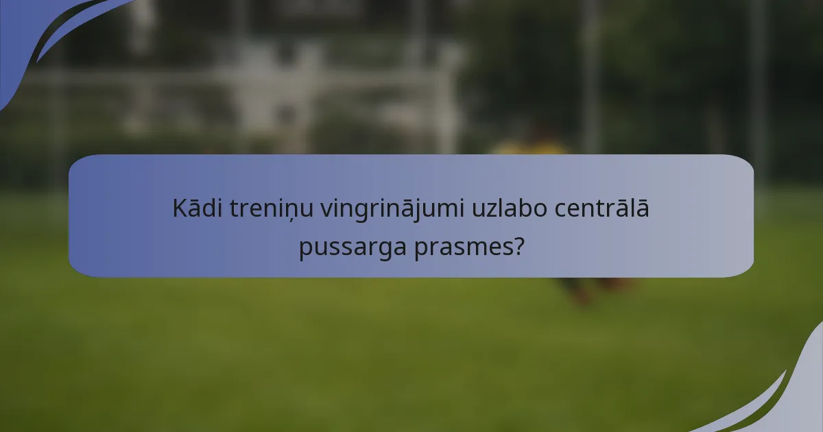 Kādi treniņu vingrinājumi uzlabo centrālā pussarga prasmes?