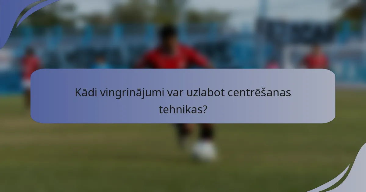 Kādi vingrinājumi var uzlabot centrēšanas tehnikas?