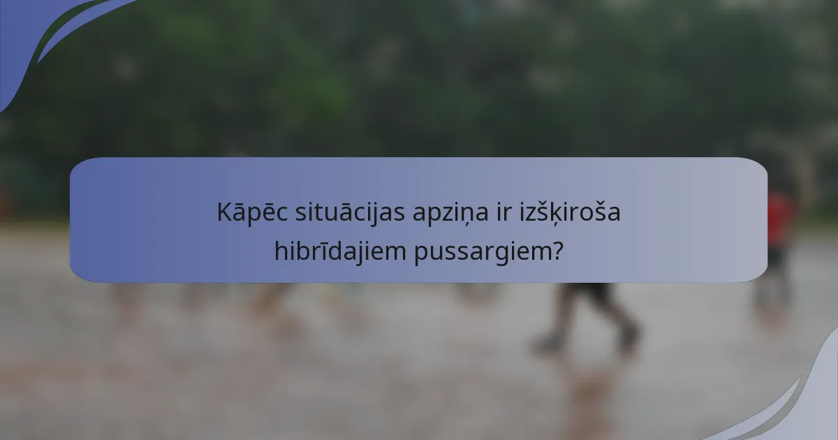 Kāpēc situācijas apziņa ir izšķiroša hibrīdajiem pussargiem?