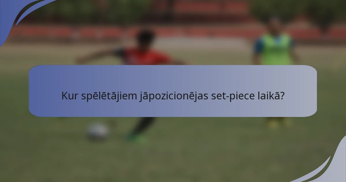 Kur spēlētājiem jāpozicionējas set-piece laikā?